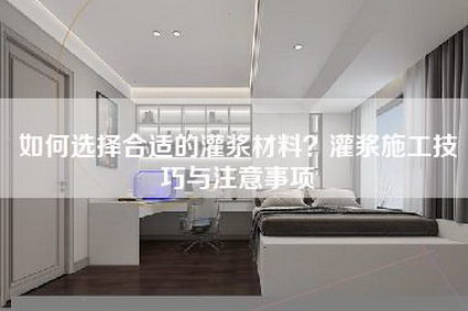 如何选择合适的灌浆材料?灌浆施工技巧与注意事项-第1张图片 如何选择合适的灌浆材料?灌浆施工技巧与注意事项-第1张图片