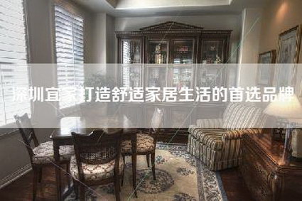 深圳宜家打造舒适家居生活的首选品牌-第1张图片