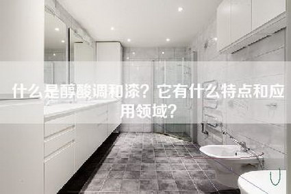 什么是醇酸调和漆？它有什么特点和应用领域？-第1张图片