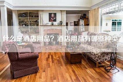 什么是酒店用品？酒店用品有哪些种类？-第1张图片