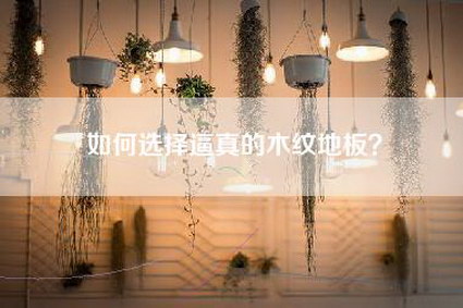 如何选择逼真的木纹地板？-第1张图片