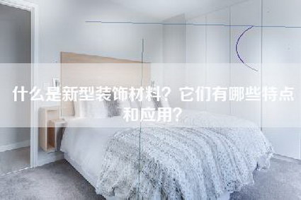 什么是新型装饰材料？它们有哪些特点和应用？-第1张图片