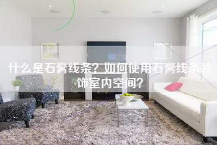 什么是石膏线条？如何使用石膏线条装饰室内空间？-第1张图片