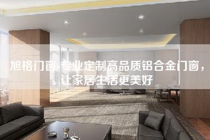 旭格门窗-专业定制高品质铝合金门窗，让家居生活更美好-第1张图片