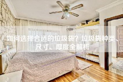 如何选择合适的垃圾袋？垃圾袋种类、尺寸、厚度全解析-第1张图片