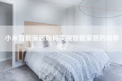 小米智能家居如何实现智能家居的简单化？-第1张图片