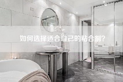 如何选择适合自己的粘合剂？-第1张图片