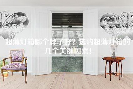 超薄灯箱哪个牌子好？选购超薄灯箱的几个关键因素！-第1张图片