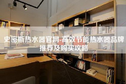 史密斯热水器官网-高效节能热水器品牌推荐及购买攻略-第1张图片