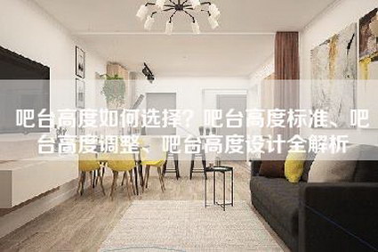 吧台高度如何选择？吧台高度标准、吧台高度调整、吧台高度设计全解析-第1张图片