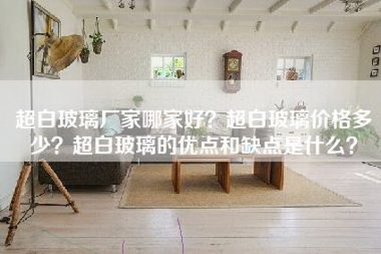 超白玻璃厂家哪家好？超白玻璃价格多少？超白玻璃的优点和缺点是什么？-第1张图片