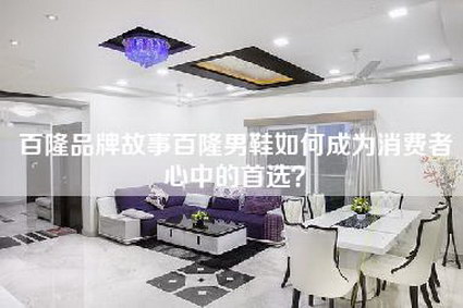 百隆品牌故事百隆男鞋如何成为消费者心中的首选?-第1张图片 百隆品牌故事百隆男鞋如何成为消费者心中的首选?-第1张图片