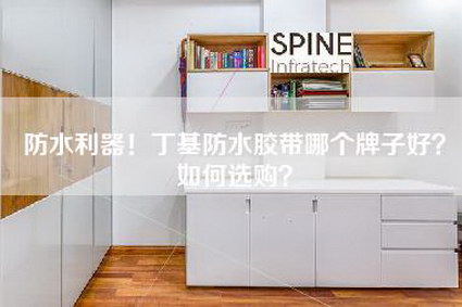 防水利器!丁基防水胶带哪个牌子好?如何选购?-第1张图片 防水利器!丁基防水胶带哪个牌子好?如何选购?-第1张图片