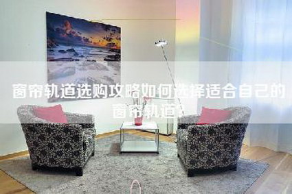 窗帘轨道选购攻略如何选择适合自己的窗帘轨道?-第1张图片 窗帘轨道选购攻略如何选择适合自己的窗帘轨道?-第1张图片