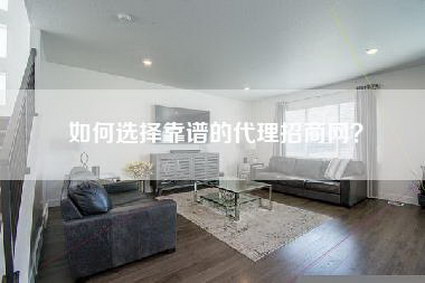 如何选择靠谱的代理招商网?-第1张图片 如何选择靠谱的代理招商网?-第1张图片