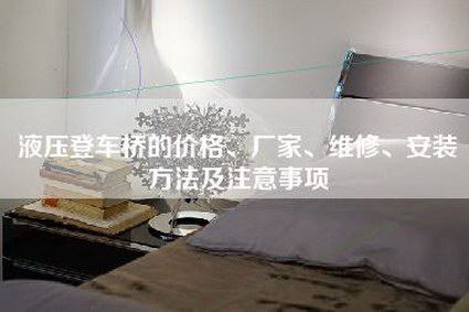 液压登车桥的价格、厂家、维修、安装方法及注意事项-第1张图片