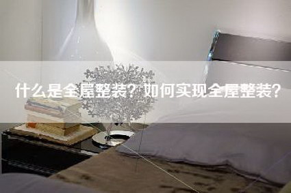 什么是全屋整装?如何实现全屋整装?-第1张图片 什么是全屋整装?如何实现全屋整装?-第1张图片