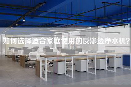 如何选择适合家庭使用的反渗透净水机?-第1张图片 如何选择适合家庭使用的反渗透净水机?-第1张图片