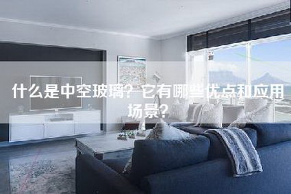 什么是中空玻璃?它有哪些优点和应用场景?-第1张图片 什么是中空玻璃?它有哪些优点和应用场景?-第1张图片