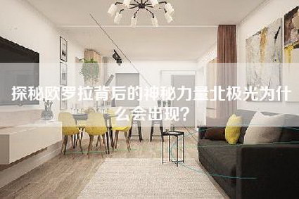 探秘欧罗拉背后的神秘力量北极光为什么会出现?-第1张图片 探秘欧罗拉背后的神秘力量北极光为什么会出现?-第1张图片