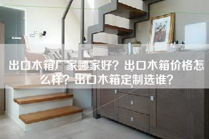 出口木箱厂家哪家好?出口木箱价格怎么样?出口木箱定制选谁?-第1张图片 出口木箱厂家哪家好?出口木箱价格怎么样?出口木箱定制选谁?-第1张图片
