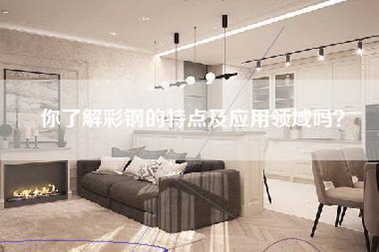 你了解彩钢的特点及应用领域吗?-第1张图片 你了解彩钢的特点及应用领域吗?-第1张图片