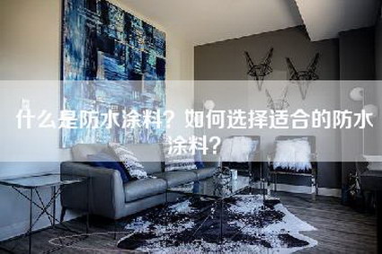 什么是防水涂料?如何选择适合的防水涂料?-第1张图片 什么是防水涂料?如何选择适合的防水涂料?-第1张图片
