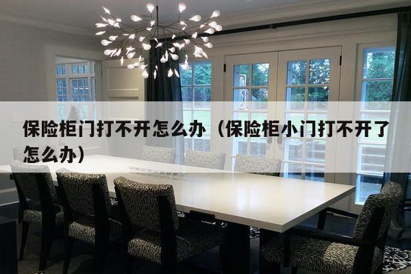 保险柜门打不开怎么办（保险柜小门打不开了怎么办）-第1张图片