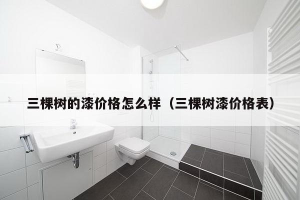 三棵树的漆价格怎么样（三棵树漆价格表）-第1张图片