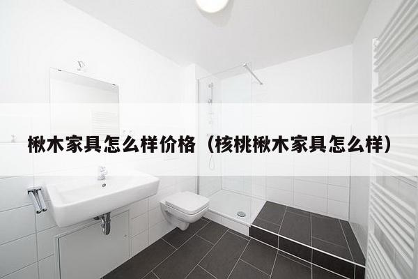 楸木家具怎么样价格（核桃楸木家具怎么样）-第1张图片