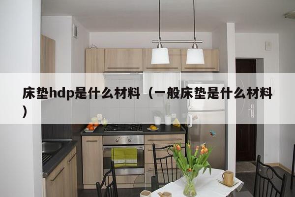 床垫hdp是什么材料（一般床垫是什么材料）-第1张图片