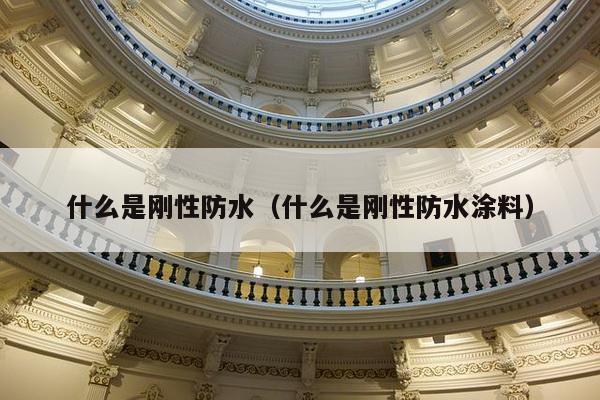 什么是刚性防水（什么是刚性防水涂料）-第1张图片