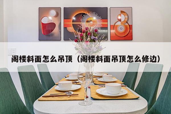 阁楼斜面怎么吊顶（阁楼斜面吊顶怎么修边）-第1张图片
