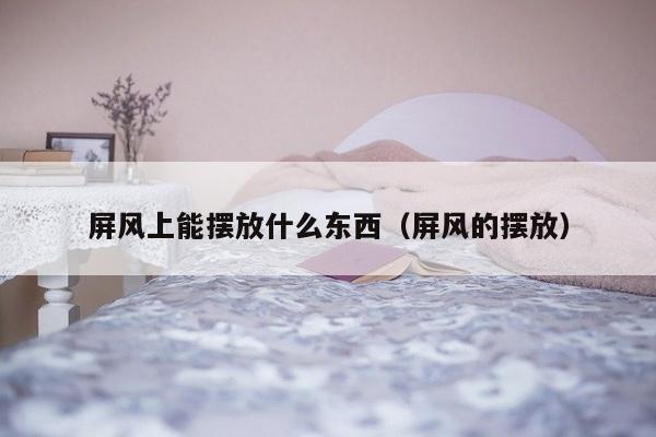 屏风上能摆放什么东西（屏风的摆放）-第1张图片