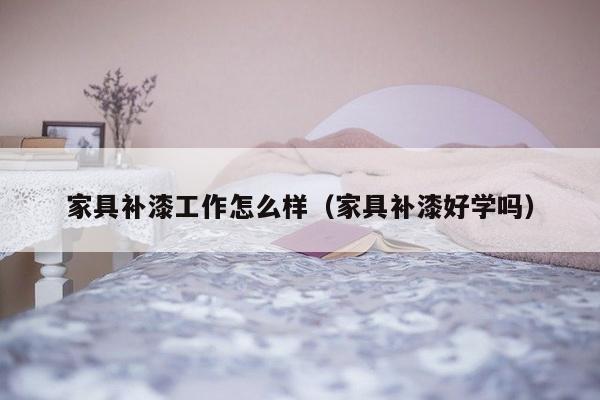 家具补漆工作怎么样（家具补漆好学吗）-第1张图片