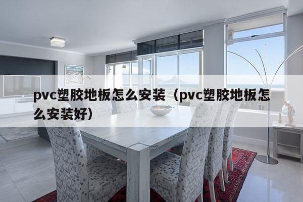 pvc塑胶地板怎么安装（pvc塑胶地板怎么安装好）-第1张图片