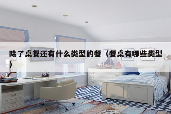 除了桌餐还有什么类型的餐（餐桌有哪些类型）-第1张图片