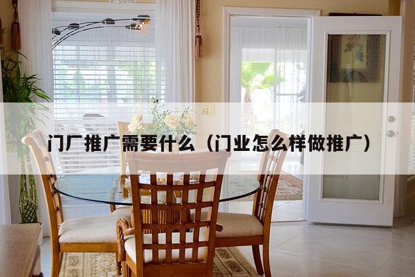门厂推广需要什么（门业怎么样做推广）-第1张图片