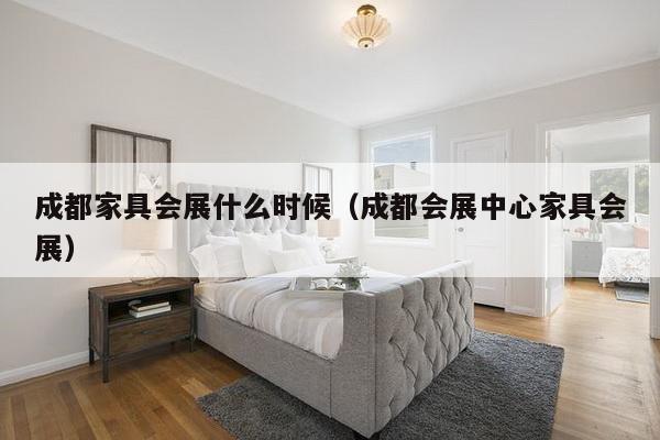 成都家具会展什么时候（成都会展中心家具会展）-第1张图片