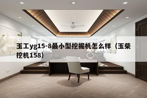 玉工yg15-8最小型挖掘机怎么样(玉柴挖机158)-第1张图片 玉工yg15-8最小型挖掘机怎么样(玉柴挖机158)-第1张图片