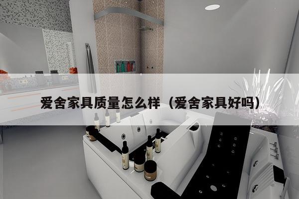 爱舍家具质量怎么样（爱舍家具好吗）-第1张图片