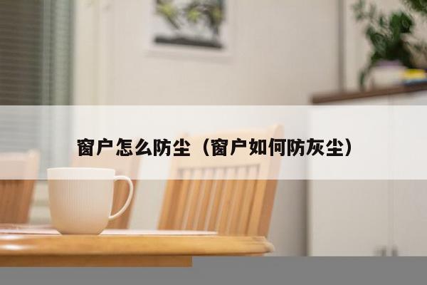 窗户怎么防尘（窗户如何防灰尘）-第1张图片