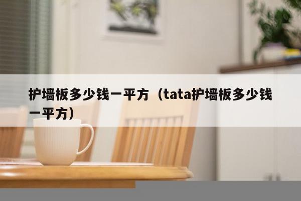 护墙板多少钱一平方（tata护墙板多少钱一平方）-第1张图片