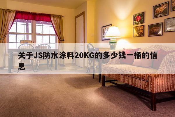 关于JS防水涂料20KG的多少钱一桶的信息-第1张图片