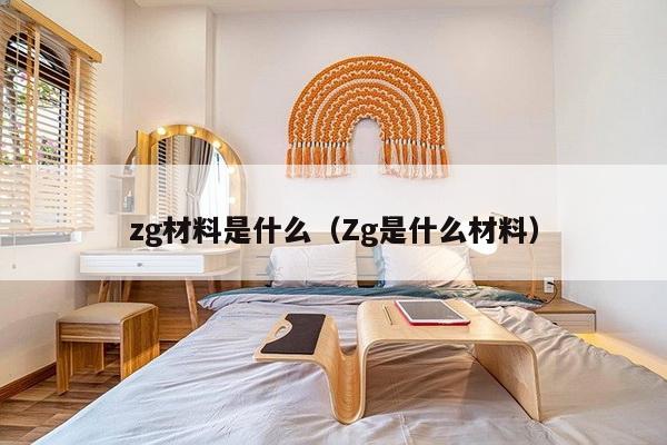 zg材料是什么（Zg是什么材料）-第1张图片