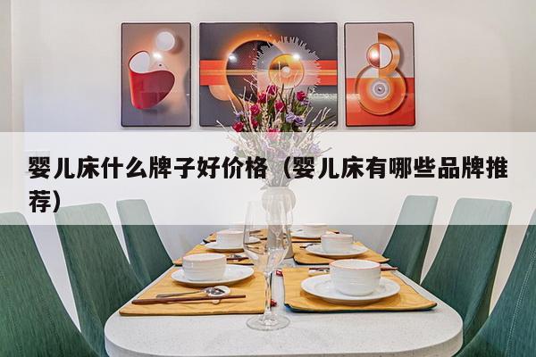 婴儿床什么牌子好价格（婴儿床有哪些品牌推荐）-第1张图片