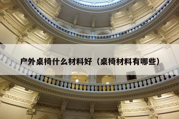 户外桌椅什么材料好（桌椅材料有哪些）-第1张图片