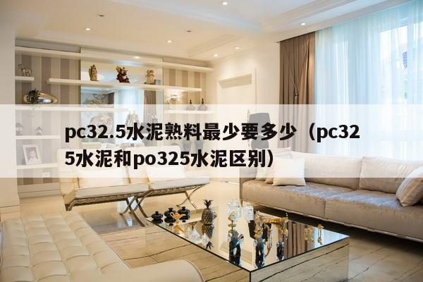 pc32.5水泥熟料最少要多少（pc325水泥和po325水泥区别）-第1张图片