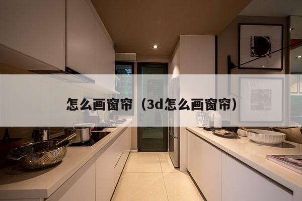 怎么画窗帘（3d怎么画窗帘）-第1张图片