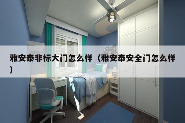 雅安泰非标大门怎么样（雅安泰安全门怎么样）-第1张图片